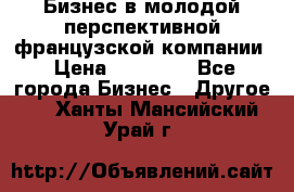 Бизнес в молодой перспективной французской компании › Цена ­ 30 000 - Все города Бизнес » Другое   . Ханты-Мансийский,Урай г.